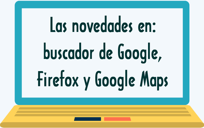 Las novedades en el buscador de Google, en Firefox y en Google Maps