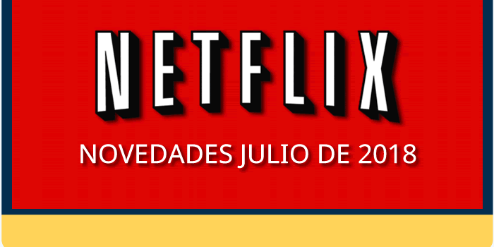 Todo lo nuevo de Netflix para julio de 2018