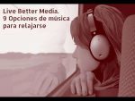 Live Better Media. 9 opciones de música para relajarse