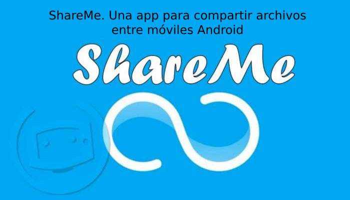 ShareMe. Una app para compartir archivos entre móviles Android